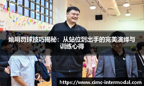 姚明罚球技巧揭秘：从站位到出手的完美演绎与训练心得