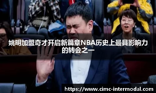 姚明加盟奇才开启新篇章NBA历史上最具影响力的转会之一