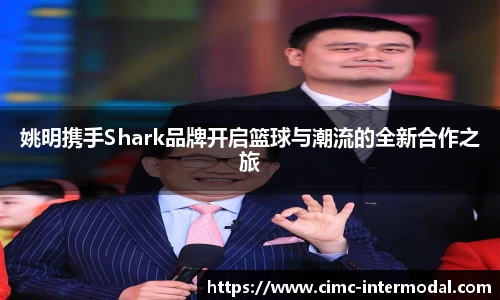 姚明携手Shark品牌开启篮球与潮流的全新合作之旅