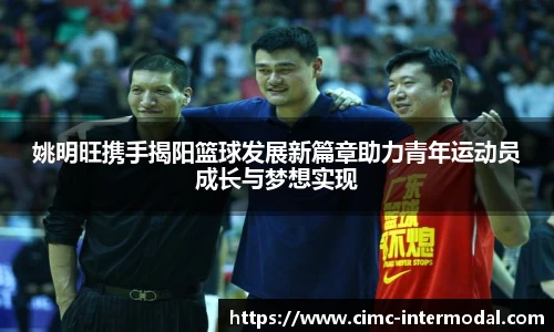 姚明旺携手揭阳篮球发展新篇章助力青年运动员成长与梦想实现