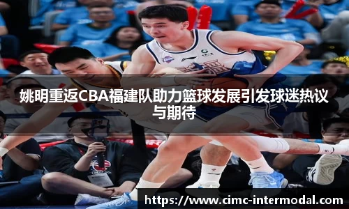 姚明重返CBA福建队助力篮球发展引发球迷热议与期待