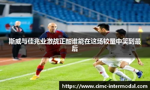 斯威与佳兆业激战正酣谁能在这场较量中笑到最后