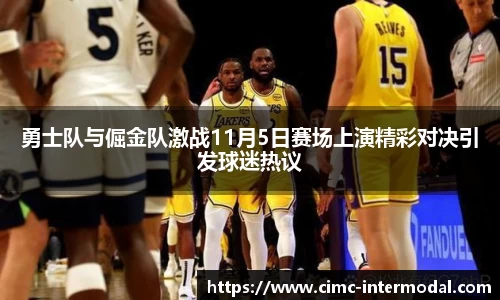 勇士队与倔金队激战11月5日赛场上演精彩对决引发球迷热议