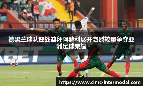 德黑兰球队迎战迪拜阿赫利展开激烈较量争夺亚洲足球荣耀