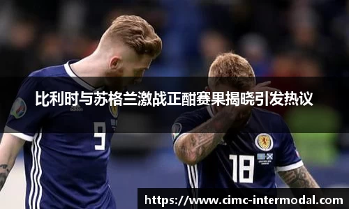 比利时与苏格兰激战正酣赛果揭晓引发热议
