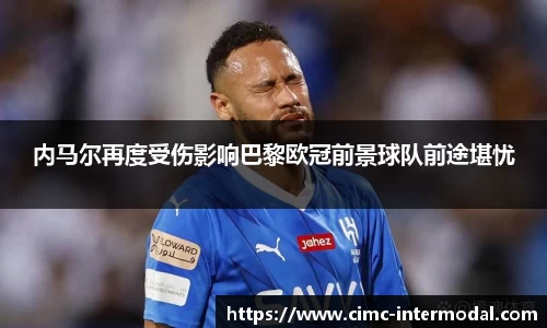 内马尔再度受伤影响巴黎欧冠前景球队前途堪忧